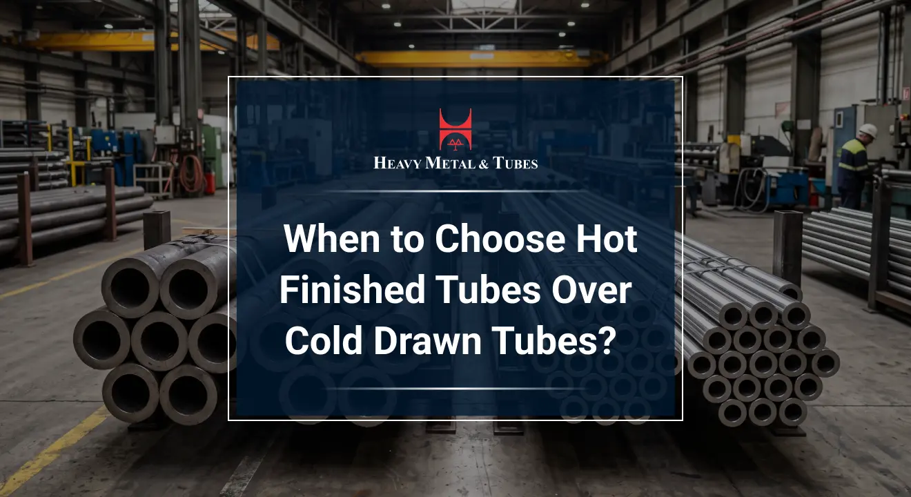 When Should You Choose Hot Finished Tubes Over Cold Drawn Tubes?